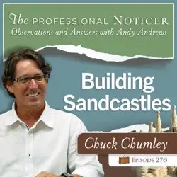 Chuck Chumley on The Professional Noticer podcast with Andy Andrews, episode 276, Building Sandcastles
